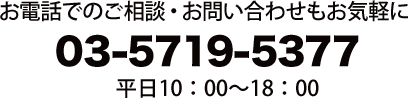 お電話でのご相談・お問合せもお気軽に03-5719-5377 平日 10時～18時 （土・日・祝 休み)